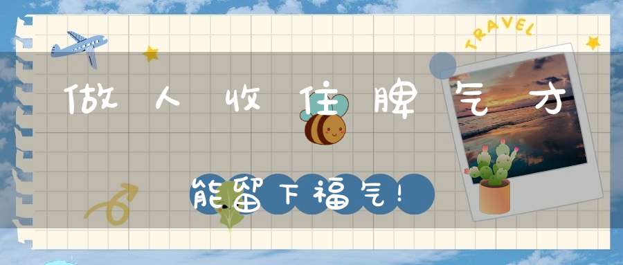 做人收住脾气才能留下福气！