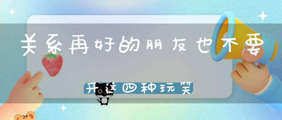 关系再好的朋友也不要开这四种玩笑