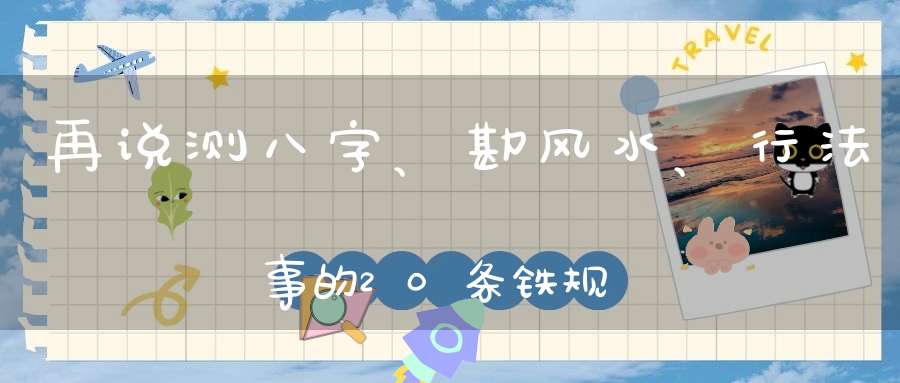 再说测八字、勘风水、行法事的20条铁规