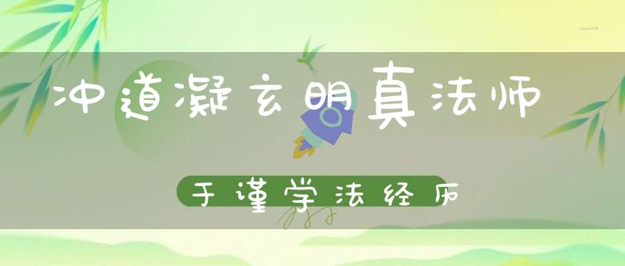冲道凝玄明真法师于谨学法经历