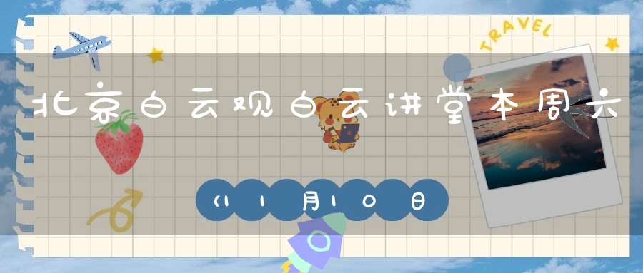 北京白云观白云讲堂本周六（11月10日）公益活动通知