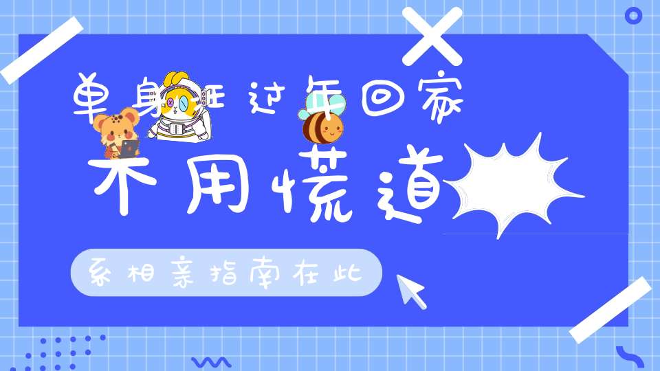 单身汪过年回家不用慌道系相亲指南在此