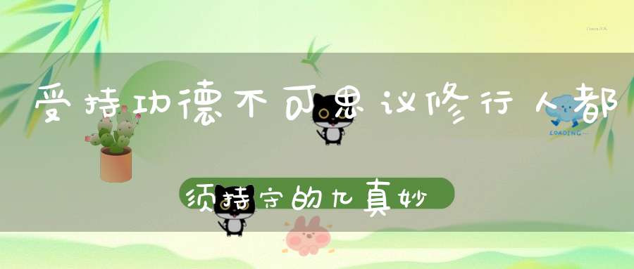 受持功德不可思议修行人都须持守的九真妙戒！