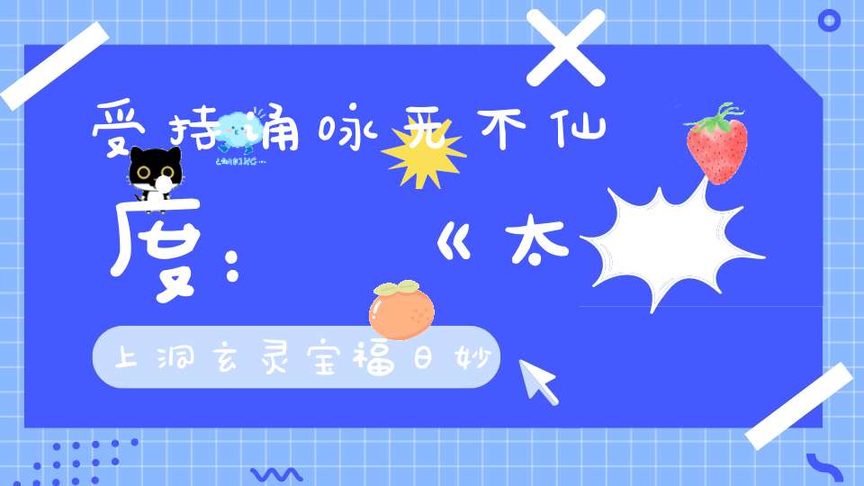 受持诵咏无不仙度：《太上洞玄灵宝福日妙经》