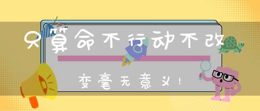只算命不行动不改变毫无意义！