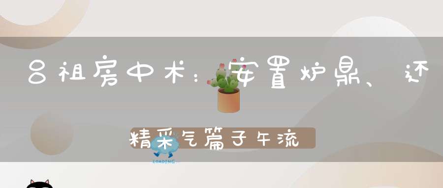 吕祖房中术：安置炉鼎、还精采气篇子午流通、展龟秘诀大揭秘