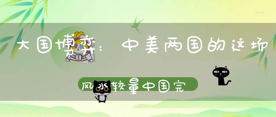 大国博弈：中美两国的这场风水较量中国完胜！