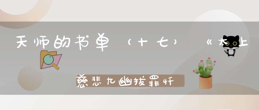 天师的书单（十七）《太上慈悲九幽拔罪忏卷之四》