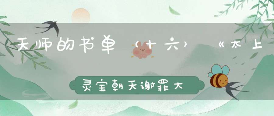 天师的书单（十六）《太上灵宝朝天谢罪大忏卷之九》