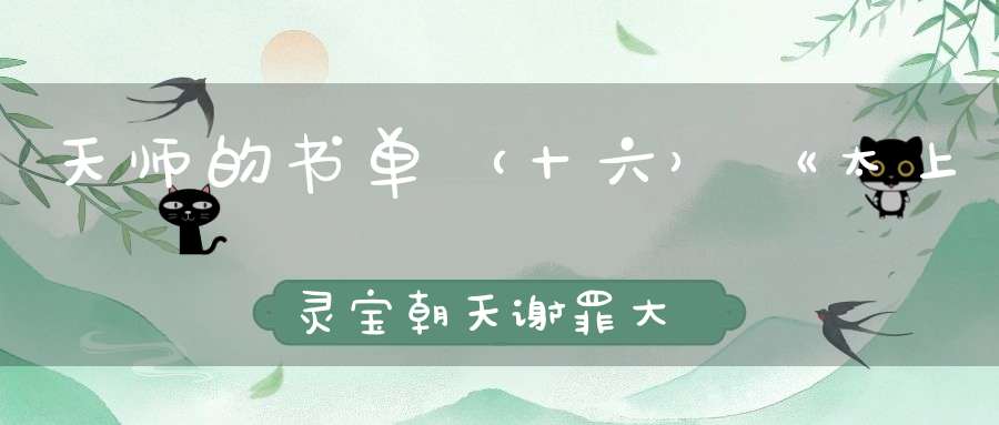 天师的书单（十六）《太上灵宝朝天谢罪大忏卷之六》