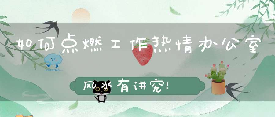 如何点燃工作热情办公室风水有讲究！