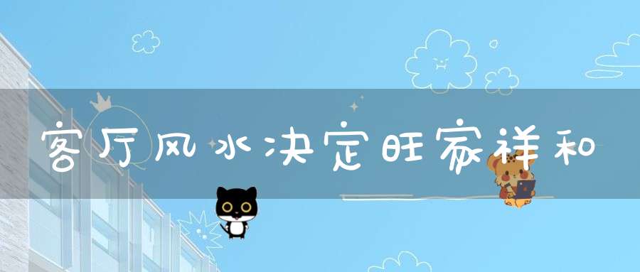 客厅风水决定旺家祥和