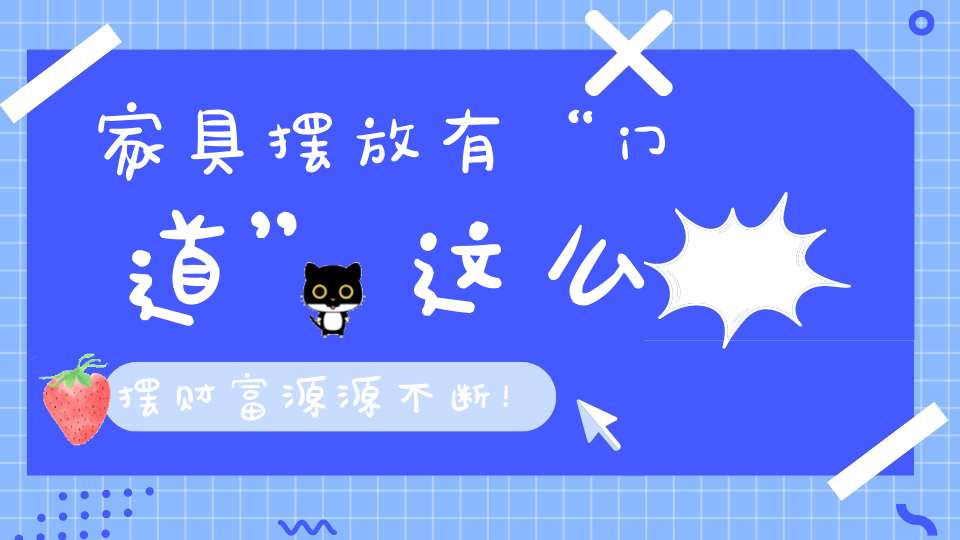 家具摆放有“门道”这么摆财富源源不断！