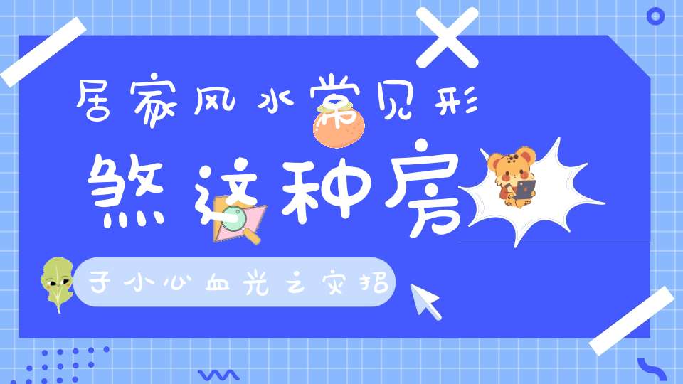 居家风水常见形煞这种房子小心血光之灾招盗贼！（附化解方法）