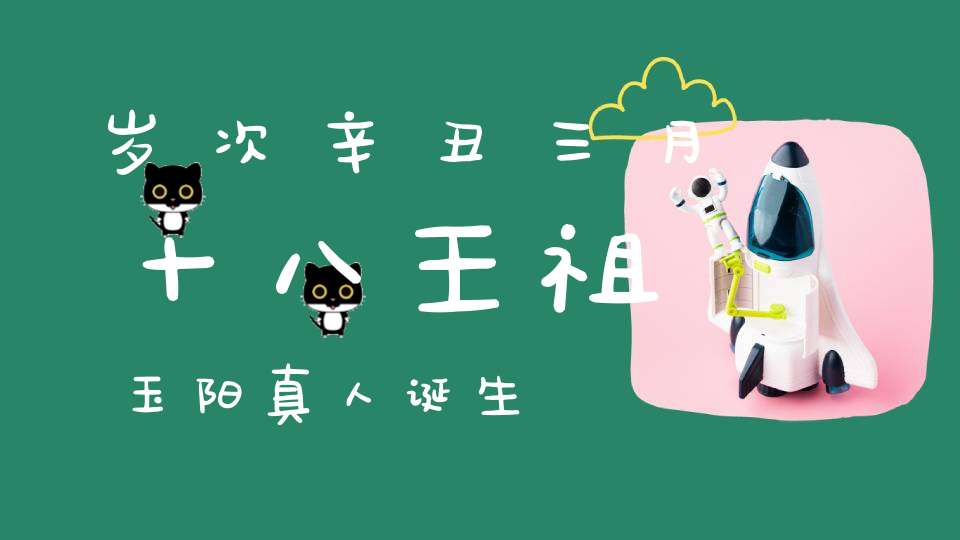 岁次辛丑三月十八王祖玉阳真人诞生