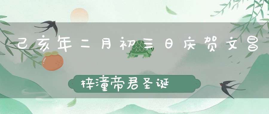 己亥年二月初三日庆贺文昌梓潼帝君圣诞