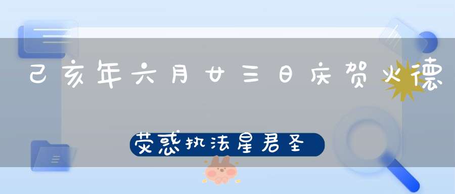 己亥年六月廿三日庆贺火德荧惑执法星君圣诞