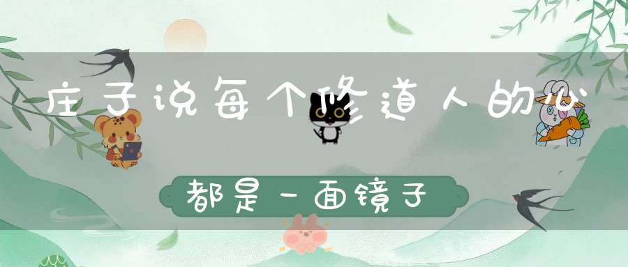 庄子说每个修道人的心都是一面镜子