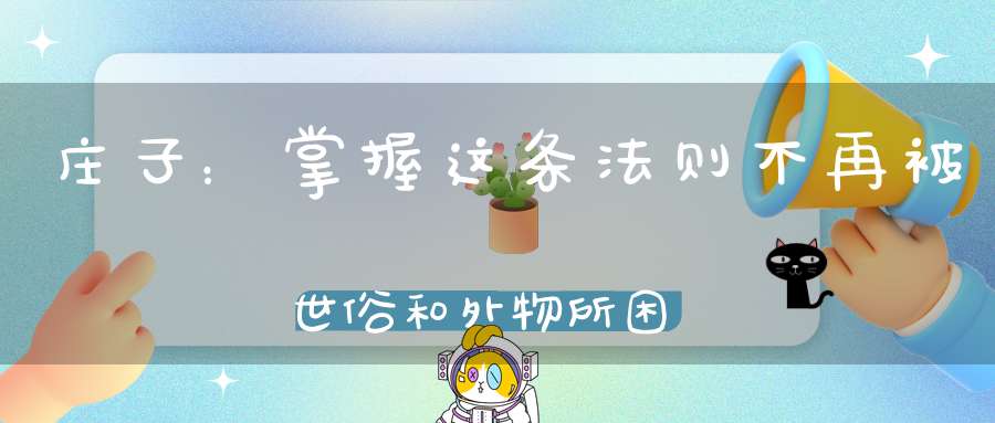庄子：掌握这条法则不再被世俗和外物所困。