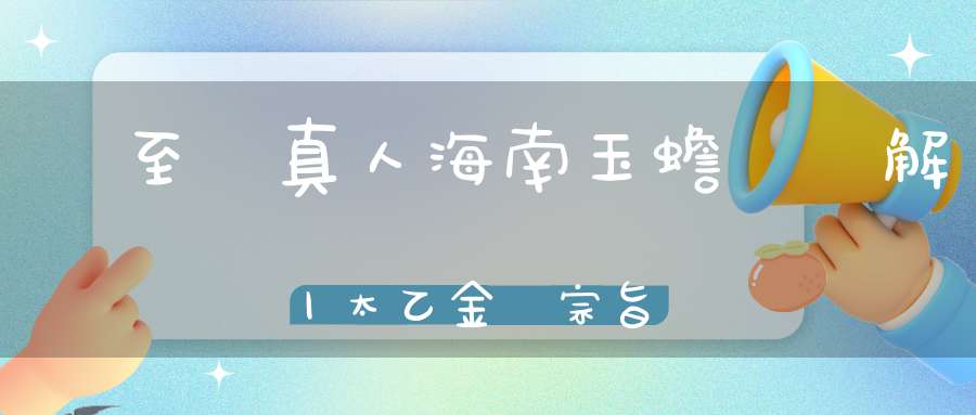 張至順真人海南玉蟾宮講解丨太乙金華宗旨丨回光徵驗第六丨下篇