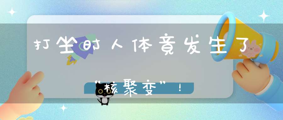 打坐时人体竟发生了“核聚变”！