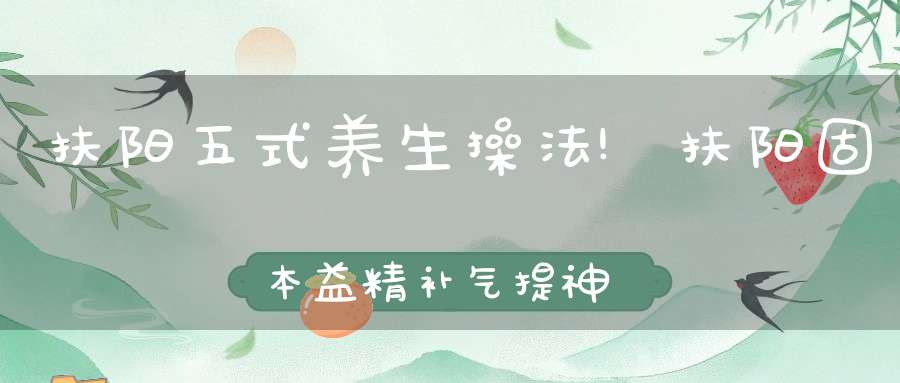 扶阳五式养生操法!扶阳固本益精补气提神