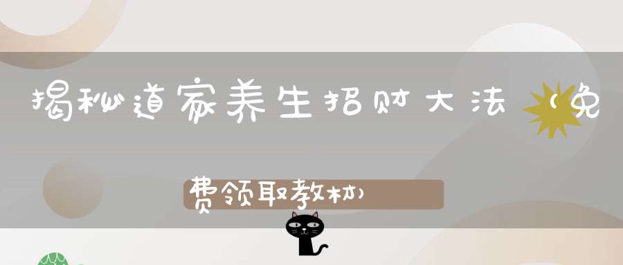 揭秘道家养生招财大法（免费领取教材）