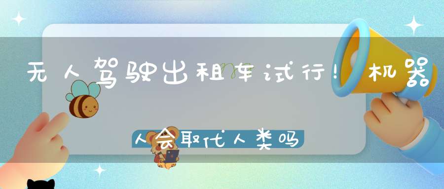 无人驾驶出租车试行！机器人会取代人类吗