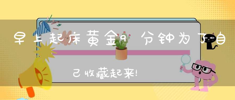 早上起床黄金9分钟为了自己收藏起来！