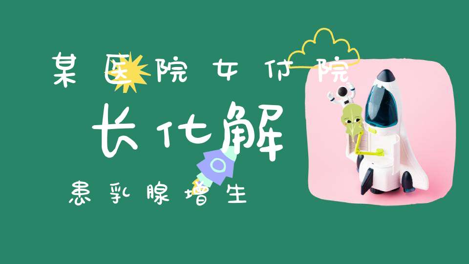 某医院女付院长化解患乳腺增生