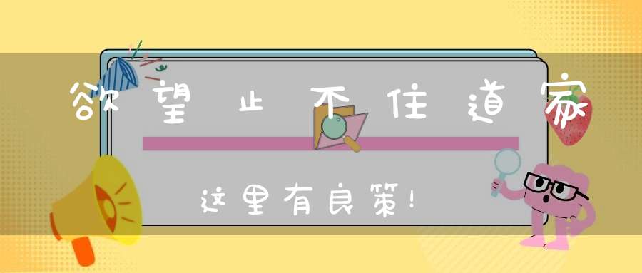 欲望止不住道家这里有良策！