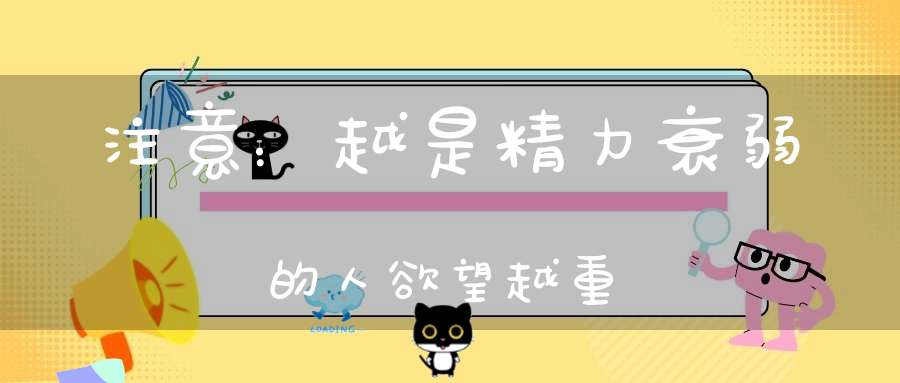 注意：越是精力衰弱的人欲望越重