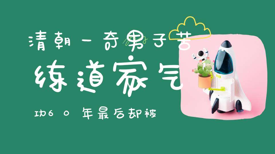 清朝一奇男子苦练道家气功60年最后却被4个丫环破功而亡
