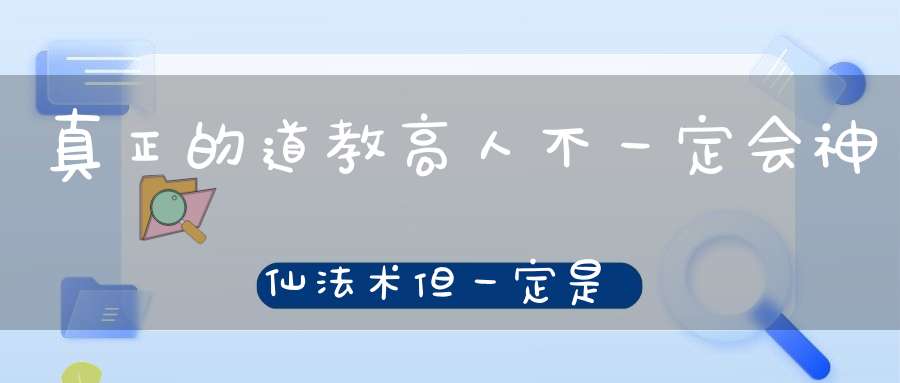 真正的道教高人不一定会神仙法术但一定是你迷茫无助的心灯！