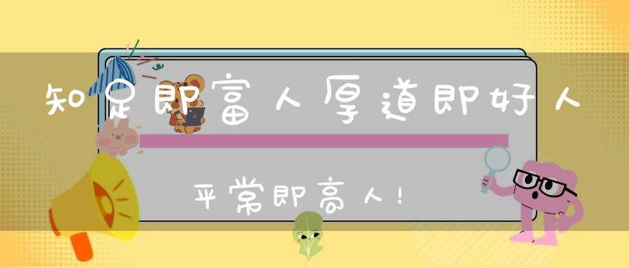 知足即富人厚道即好人平常即高人！