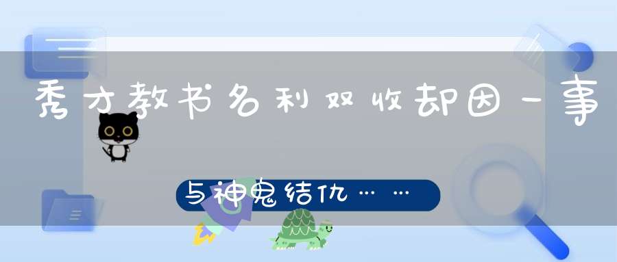秀才教书名利双收却因一事与神鬼结仇……