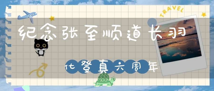 纪念张至顺道长羽化登真六周年