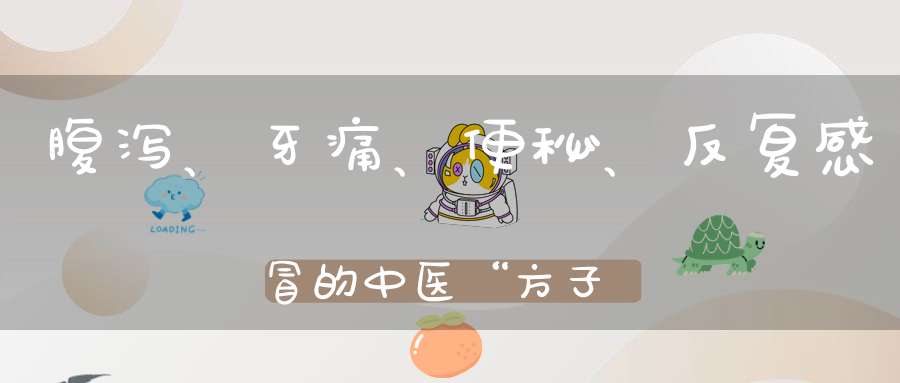 腹泻、牙痛、便秘、反复感冒的中医“方子”,一味药就灵!
