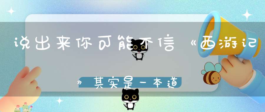 说出来你可能不信《西游记》其实是一本道教修炼指南