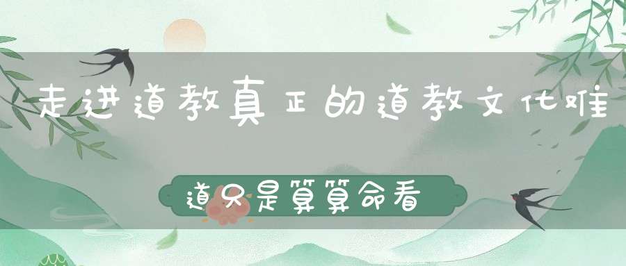 走进道教真正的道教文化难道只是算算命看看风水吗