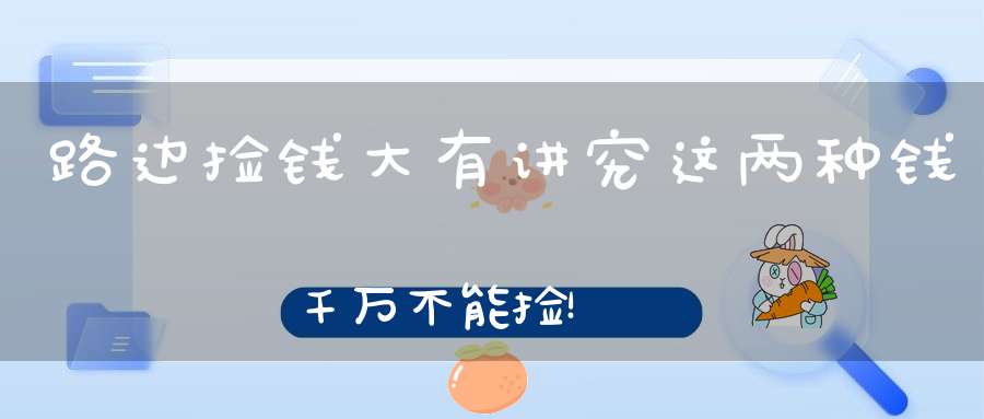 路边捡钱大有讲究这两种钱千万不能捡！