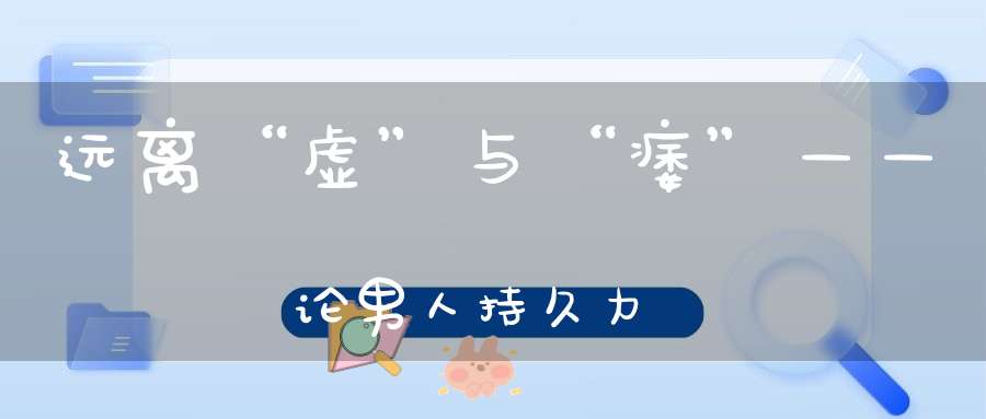 远离“虚”与“痿”——论男人持久力