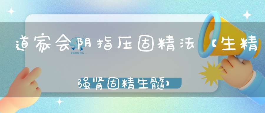 道家会阴指压固精法【生精强肾固精生髓】
