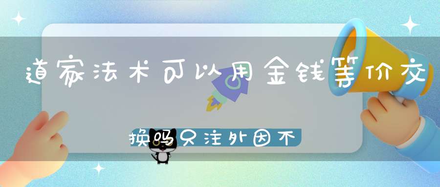 道家法术可以用金钱等价交换吗只注外因不注内因结果只会差强人意！