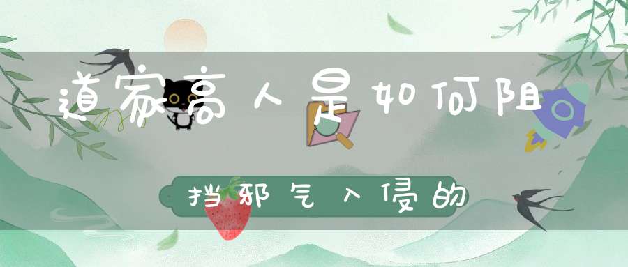 道家高人是如何阻挡邪气入侵的