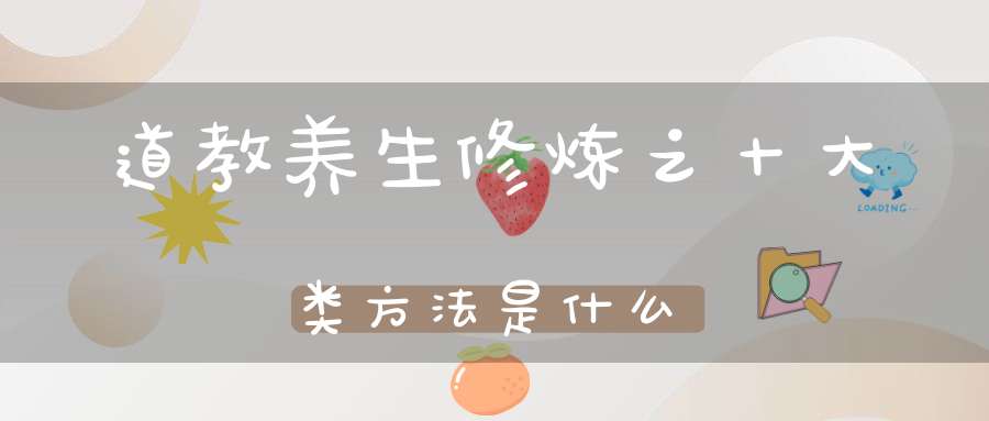 道教养生修炼之十大类方法是什么