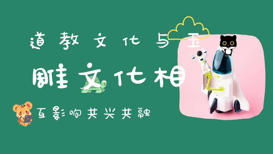 道教文化与玉雕文化相互影响共兴共融