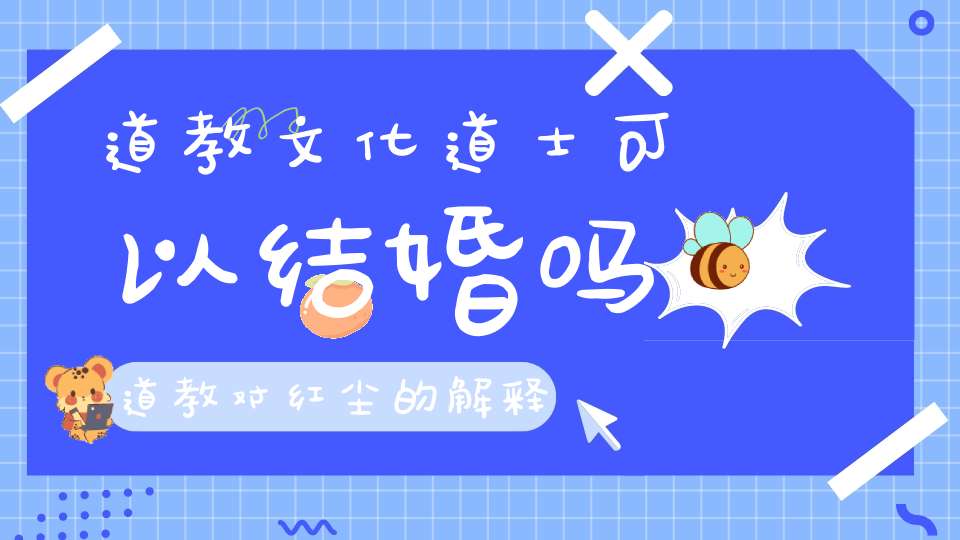 道教文化道士可以结婚吗道教对红尘的解释