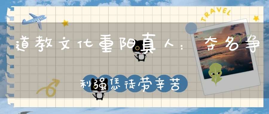 道教文化重阳真人：夺名争利强恁徒劳辛苦！