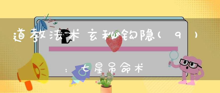 道教法术玄秘钩隐(9)：七星吊命术